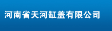 天河缸盖-长葛企业招聘